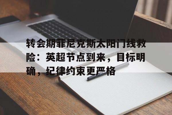 英雄联盟赔率-转会期菲尼克斯太阳门线救险:英超节点到来,目标明确,纪律约束更严格的简单介绍