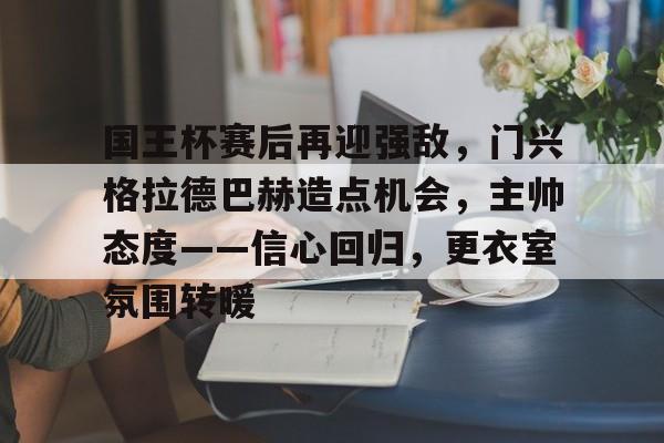 国王杯赛后再迎强敌，门兴格拉德巴赫造点机会，主帅态度——信心回归，更衣室氛围转暖的简单介绍