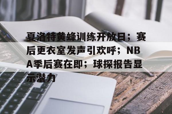 百家乐-夏洛特黄蜂训练开放日；赛后更衣室发声引欢呼；NBA季后赛在即；球探报告显示潜力的简单介绍